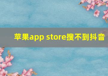 苹果app store搜不到抖音